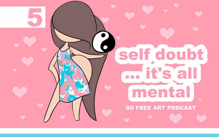 HOW TO OVERCOME SELF DOUBT ... IT'S ALL MENTAL • SO FREE ART PODCAST EPISODE 05