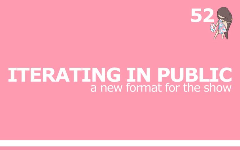 52 – ITERATING IN PUBLIC : A NEW FORMAT FOR THE SHOW