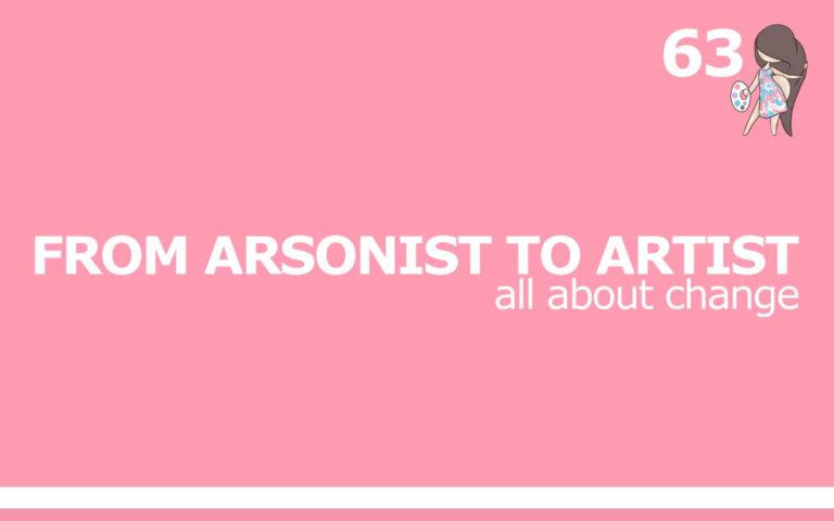 63 – FROM ARSONIST TO ARTIST : ALL ABOUT CHANGE